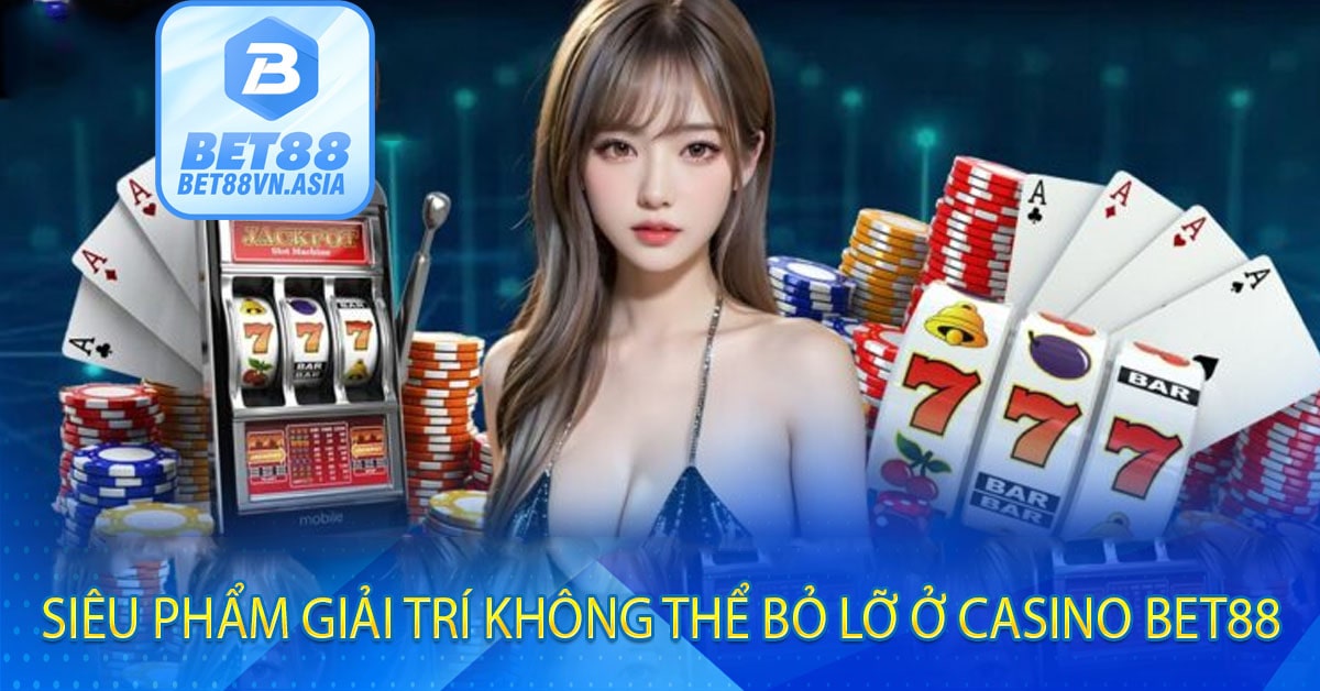 Siêu Phẩm Giải Trí Không Thể Bỏ Lỡ Ở Casino Bet88