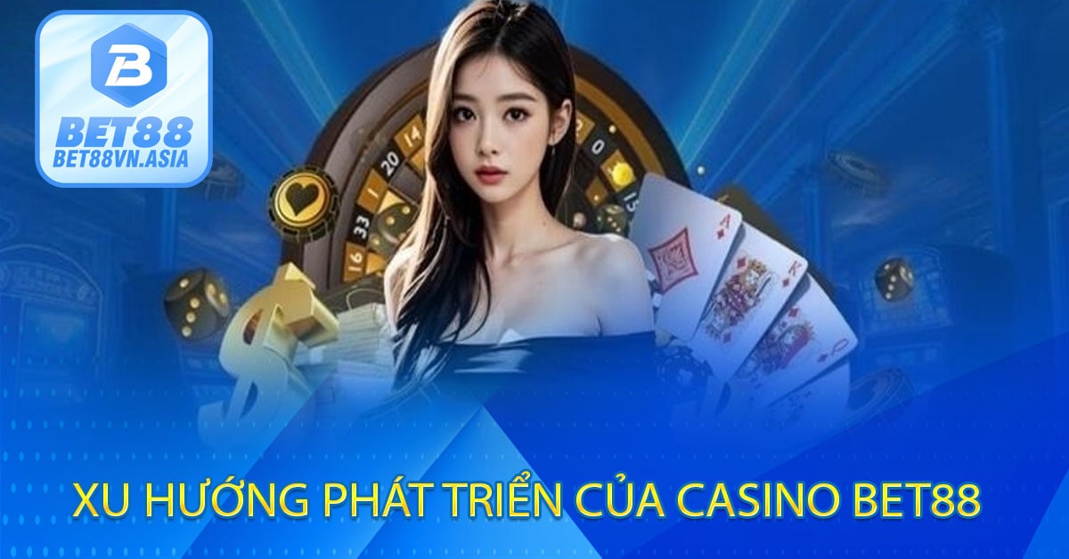 Xu Hướng Phát Triển Của Casino Bet88